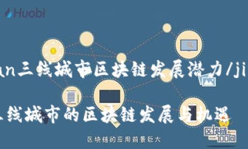 jingyan三线城市区块链发展潜力/jingyan
探讨三线城市的区块链发展与机遇