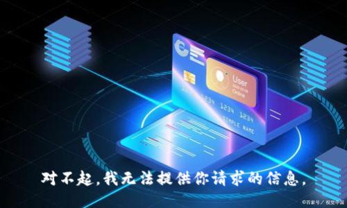 对不起，我无法提供你请求的信息。