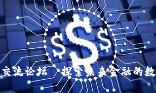 数字货币交流论坛—探索未来金融的数字化浪潮