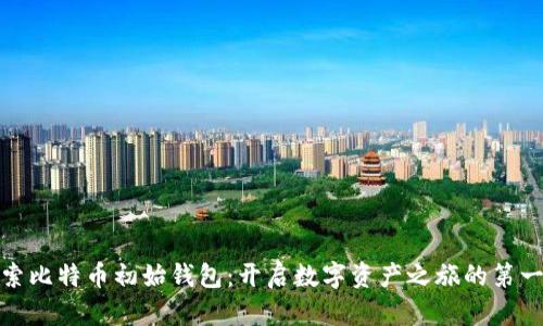 探索比特币初始钱包:开启数字资产之旅的第一步