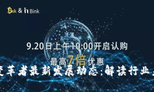 区块链变革者最新发展动态:解读行业未来趋势