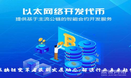 区块链变革者最新发展动态:解读行业未来趋势