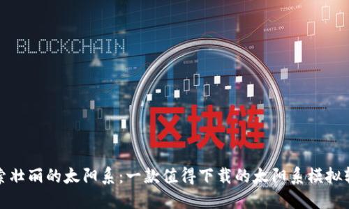 探索壮丽的太阳系:一款值得下载的太阳系模拟软件