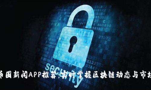 最新币圈新闻APP推荐:实时掌握区块链动态与市场趋势