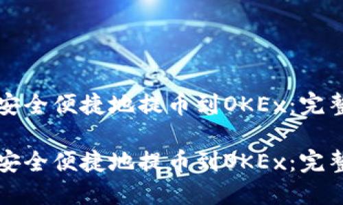 如何安全便捷地提币到OKEx:完整指南
如何安全便捷地提币到OKEx:完整指南