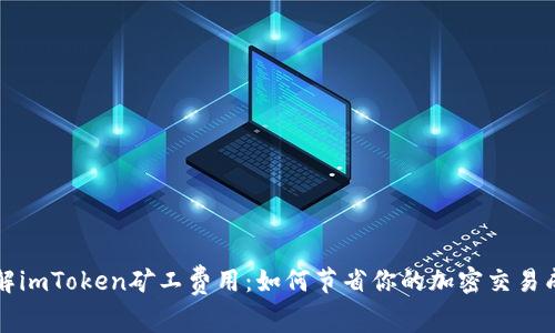 详解imToken矿工费用:如何节省你的加密交易成本