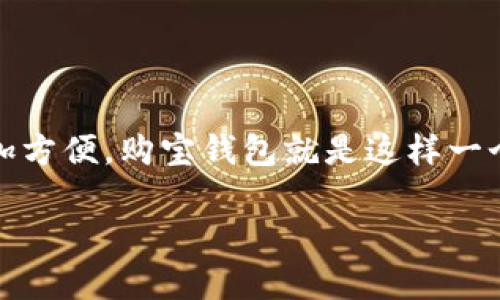 购宝钱包app入口在哪里
在如今这个数字化快速发展的时代,手机应用程序已经成为我们日常生活中不可或缺的一部分,尤其是移动支付和电子钱包的兴起,让我们的交易变得更加方便。购宝钱包就是这样一个为用户提供便捷支付和理财服务的平台。本文将详细介绍购宝钱包app的入口,以及相关的使用指南和技巧,帮助用户更好地享受这款应用所带来的便利。
购宝钱包app入口:让生活更便捷的支付利器