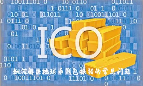 如何解决地球币钱包报错的常见问题