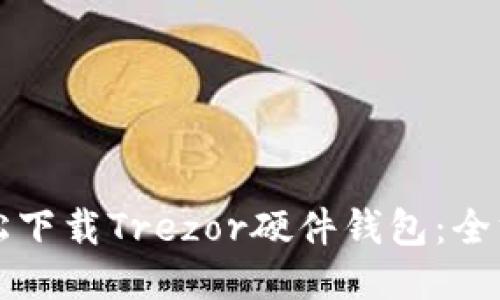 如何轻松下载Trezor硬件钱包:全方位指南