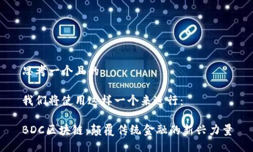思考一个且的
我们将使用这样一个来进行:
BDC区块链:颠覆传统金融的新兴力量
