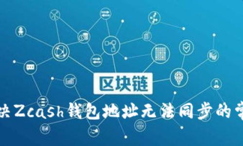 如何解决Zcash钱包地址无法同步的常见问题