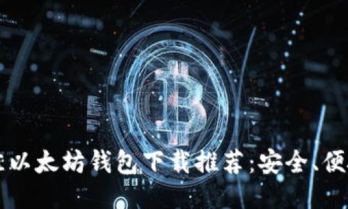 2023年最佳以太坊钱包下载推荐:安全、便捷、易于管理