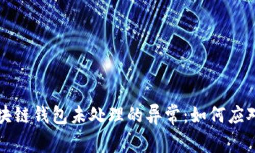 深入探讨区块链钱包未处理的异常:如何应对和解决问题