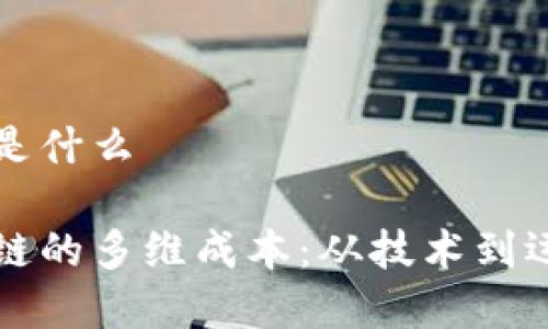区块链的成本是什么
深入探讨区块链的多维成本:从技术到运营的全景分析