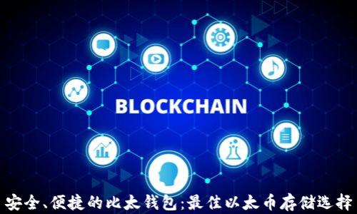 安全、便捷的比太钱包:最佳以太币存储选择