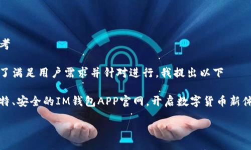 思考

为了满足用户需求并针对进行，我提出以下

独特、安全的IM钱包APP官网，开启数字货币新体验

用