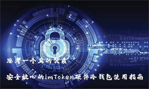 思考一个且的优质
安全放心的imToken硬件冷钱包使用指南