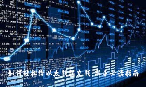 如何轻松给以太钱包充钱:新手必读指南