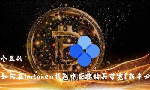 思考一个且的
### 如何在imtoken钱包中便捷购买带宽?新手必看指南
