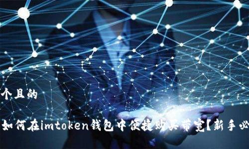 思考一个且的
### 如何在imtoken钱包中便捷购买带宽?新手必看指南