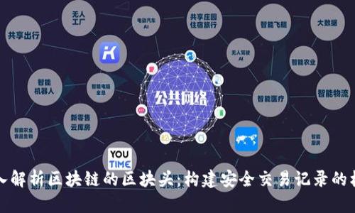 深入解析区块链的区块头:构建安全交易记录的核心