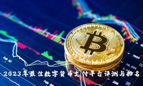 2023年最佳数字货币支付平台评测与排名
