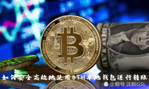 如何安全高效地使用BTM本地钱包进行转账