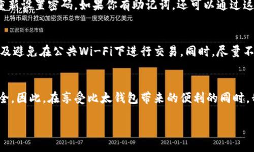 思考一个且的优质  
如何轻松开通比太钱包，轻松管理数字资产  
相关关键词：  
比太钱包, 数字资产管理, 钱包开通步骤, 加密货币安全  

什么是比太钱包？  
比太钱包是一种数字资产管理工具，它不仅方便用户存储和管理加密货币，还能在各种区块链平台上进行交易。随着数字货币的普及，越来越多的人开始关注如何安全地管理自己的资产。比太钱包凭借其用户友好的界面和多种功能，成为了不少投资者的热门选择。  

为什么要开通比太钱包？  
数字资产的飞速增长使得我们在进行投资时需要一个安全可靠的工具来管理这些资产。比太钱包不仅可以存储比特币、以太坊等主流数字货币，还支持多种加密货币，方便用户进行多元化投资。而且，比太钱包的安全性和用户体验相对较好，可以为用户的资产安全提供保障。  

开通比太钱包的步骤  
接下来，我们将详细介绍如何开通比太钱包。整个过程其实非常简单，按部就班就能完成。  

h41. 下载比太钱包应用/h4  
打开手机应用商店，搜索“比太钱包”。下载并安装这个应用。如果你是使用电脑进行操作，可以访问比太钱包的官方网站，选择适合你系统的版本进行下载。  

h42. 注册账户/h4  
打开比太钱包应用后，点击“注册”按钮。根据提示输入你的邮箱地址和设置密码。请务必使用一个强密码，既要包含字母，又要包含数字和符号，这样可以增强账户的安全性。同时，确保你能访问这个邮箱，因为可能需要邮箱验证。  

h43. 验证邮箱/h4  
注册完成后，你会收到一封验证邮件，打开邮箱，点击验证链接，即可完成账户激活。  

h44. 设置安全问题/h4  
为了保护你的账户安全，比太钱包会要求你设置一些安全问题以避免他人获取到你的账户。设置问题时，尽量选择你能轻易记住但别人难以猜测的答案。  

h45. 备份助记词/h4  
在使用比太钱包时，会给你提供一组助记词。请务必将这些助记词妥善保存，绝不可以泄露给任何人。这些助记词是你恢复钱包和资产的唯一方式。在备份时，可以写下来并放在安全的地方，确保无法被他人获取。  

h46. 完成设置，开始使用/h4  
完成上述步骤后，你就可以开始使用比太钱包了！你可以通过它进行转账、收款、查看资产和进行交易等操作。建议在使用之前多花些时间了解应用的各项功能，以及如何安全地进行交易。  

使用比太钱包的注意事项  
虽然比太钱包提供了相对安全的环境，但用户在使用过程中仍需保持警惕。以下是一些使用比太钱包时需要注意的事项：  

h41. 辨别钓鱼网站/h4  
在互联网环境中，有很多钓鱼网站会伪装成比太钱包官方网站，试图骗取用户的账户信息。一定要通过官方途径下载软件，确保使用的是最新和最安全的版本。  

h42. 不随便分享账户信息/h4  
任何情况下，请不要和他人分享你的账户信息、助记词和交易密码。即使是身边的亲友，都不应该轻易提供这些信息，因为很多诈骗方式会利用信任来获取敏感信息。  

h43. 定期更新密码/h4  
建议用户定期对账户密码进行更换，增加账户的安全性。避免使用过于简单的密码，确保密码复杂且独特。  

常见问题  
在开通比太钱包时，用户可能会遇到一些常见的问题。下面我们将解答两个较为普遍的问题。  

h41. 如果忘记密码该怎么办？/h4  
如果你不小心忘记了比太钱包的密码，不要慌张。通常情况下，应用会提供找回密码的选项。你可以通过绑定的邮箱收取重置链接，然后按照提示重新设置密码。如果你有助记词，还可以通过这些信息恢复钱包。  

h42. 如何确保我的资产安全？/h4  
确保资产安全的关键在于保持警惕，定期审视自己的安全设置。使用比太钱包时，尽量建立良好的安全习惯，比如定期更新密码、确认交易信息，以及避免在公共Wi-Fi下进行交易。同时，尽量不将所有资产都存放在同一个钱包中，分散风险。  

结语  
通过上面的步骤，希望你对如何开通和安全使用比太钱包有了更加清晰的认识。数字资产的管理不仅关乎投资，也关乎我们的个人信息和财务安全。因此，在享受比太钱包带来的便利的同时，我们也应该以谨慎的态度来对待数字世界。在这个快速变化的时代，了解如何安全管理自己的资产，将带给我们更好的投资体验和安心的生活。  

最后，祝愿每一个财务自主的你，通过比太钱包，实现自己的数字资产梦想！