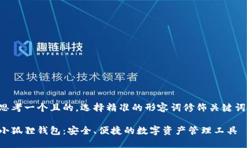 思考一个且的,选择精准的形容词修饰关键词:
小狐狸钱包:安全、便捷的数字资产管理工具