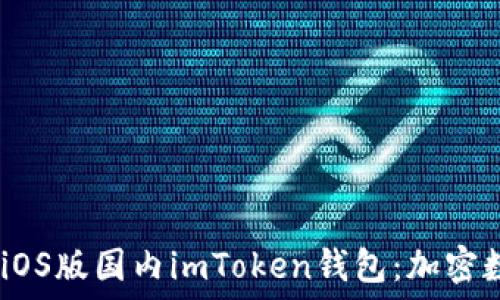 畅享安全、便捷的iOS版国内imToken钱包:加密数字资产的新选择