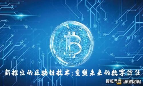 新推出的区块链技术:重塑未来的数字信任