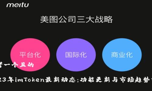 思考一个且的
2023年imToken最新动态:功能更新与市场趋势分析