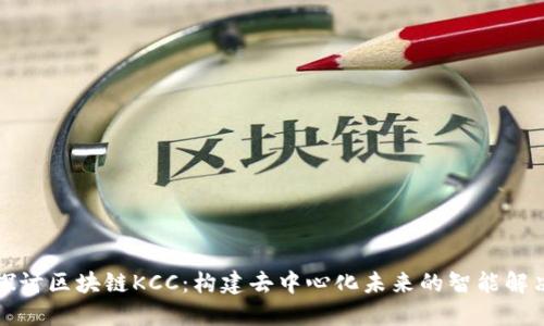深入探讨区块链KCC:构建去中心化未来的智能解决方案