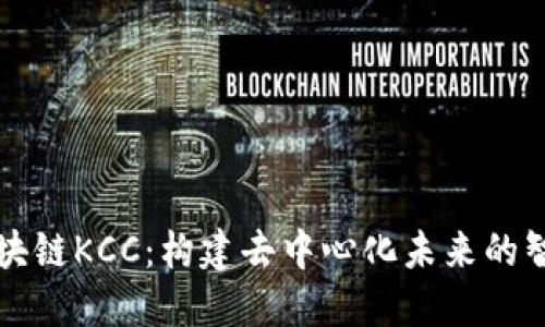 深入探讨区块链KCC:构建去中心化未来的智能解决方案