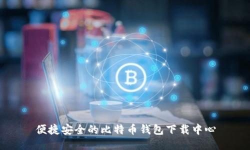 便捷安全的比特币钱包下载中心