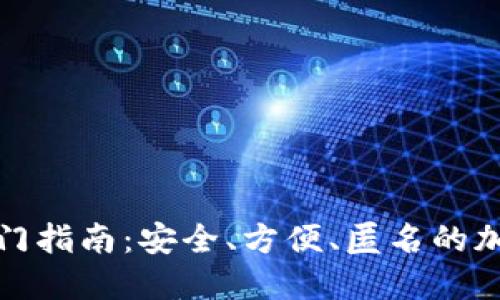门罗钱包使用入门指南:安全、方便、匿名的加密资产管理体验