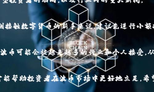   波币今日行情最新消息：全面解析与投资指南 / 
 guanjianci 波币,行情,投资,数字货币 /guanjianci 

引言：波币的魅力何在？
波币，作为一种新兴的数字货币，近年来受到了广泛关注。在以区块链技术为基础的货币市场中，波币凭借其独特的特点，迅速崛起。它不仅吸引了众多投资者，也成为了普通人学习和了解数字货币的入门选择。在本文中，我们将探讨波币的最新行情、它的市场动态以及投资者应如何有效应对波币行情的变化。

波币今日行情概述
根据最新的数据，今日波币的交易价格保持在相对稳定的范围内。波币近期的价格波动不算剧烈，但整体趋势依旧向好。今天的交易价格在XXXX元到XXXX元之间波动，为投资者提供了较为理想的入场时机。
此外，市场情绪依然强烈，随着越来越多的投资者开始关注波币，交易量也随之提升。总体来看，市场参与者的信心不断增强，尤其是在大趋势向好的背景下，波币的前景被普遍看好。

波币市场动态分析
在进行市场动态分析时，多个因素将影响波币的价格走势。首先，市场的整体需求与供应状况直接关系到波币的市场表现。近期，随着更多人开始接受数字货币交易，波币的需求自然也水涨船高。
其次，国际市场对波币的认可程度也在逐步提升。越来越多的商家开始接受波币作为支付方式，从而促进了波币交易的频率。此外，媒体对波币的报道也增加，进一步提升了公众的认知度和信任度。

投资波币的风险与机遇
尽管波币的前景看好，但作为投资者，我们必须清楚地认识到潜在的风险。有些投资者由于缺乏经验而在波动较大的时段做出错误决策，因此建议在投资波币之前，保持理性、冷静，进行必要的研究和市场分析。
从风险管理的角度来看，分散投资是一种有效的方法。在投资波币时，可以将其作为投资组合中的一部分，结合其他更为稳定的资产，以降低整体风险。
不过，波币也带来了新的机遇。对于喜欢冒险、对市场变化敏感的投资者来说，波币能够带来丰厚的回报。而且，随着技术的发展和市场的成熟，波币未来可能会创造出更多的投资机会。

如何科学分析波币行情
在分析波币的行情时，我们建议投资者采取多元化的分析方法。首先，技术分析是一种重要的工具。通过历史价格数据和各种图形指标，投资者可以预判未来的价格走势。
其次，基本面分析也相当重要。关注波币的团队背景、发行机制、技术更新等信息，可以更全面地了解波币的价值。此外，也要关注市场动态，比如大型投资者的动向，以及行业内的重大新闻。

常见问题一：波币是否值得投资？
关于波币是否值得投资这一问题，实际上没有固定的答案。投资决策往往基于个人的风险承受能力、市场情况以及对波币的理解程度。对于那些刚接触数字货币的新手来说，建议先进行小额投资，逐步适应市场的变化。与此同时，保持学习，了解数字货币的基本知识，不断提升自己的投资技能。

常见问题二：波币的未来发展趋势是什么？
波币的未来发展趋势受到多方面因素的影响。从技术层面来看，随着区块链技术的演进，波币的安全性和交易效率都在提升。而从市场层面考虑，波币可能会被越来越多的行业和个人接受，从而形成更广泛的应用场景。同时，也要注意到市场竞争的加剧，其他数字货币和金融科技产品也在不断涌现，波币需要保持创新来争取市场份额。

总结
总之，波币作为一种重要的数字资产，其市场行情的变化对于投资者有着莫大的影响。全面了解波币的行情、市场动态、投资风险及其未来趋势，才能帮助投资者在波币市场中更好地立足。希望各位投资者能够理性对待波币行情的最新消息，做出明智的投资决策，抓住数字货币时代带来的机遇。