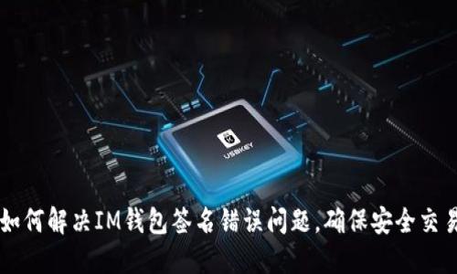 如何解决IM钱包签名错误问题,确保安全交易