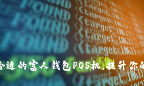 如何选择合适的富人钱包POS机,提升你的支付体验