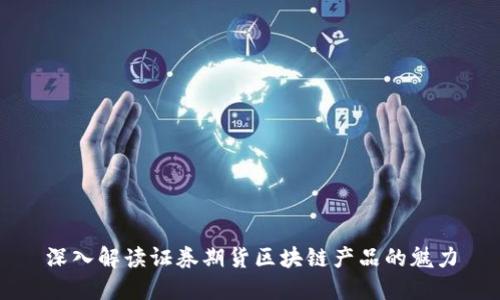 深入解读证券期货区块链产品的魅力
