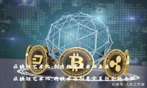 区块链艺术化:创造数字艺术的未来
区块链艺术化:将技术与创意完美结合的专业