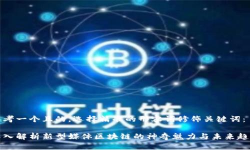 思考一个且的,选择精准的形容词修饰关键词:
深入解析新型媒体区块链的神奇魅力与未来趋势