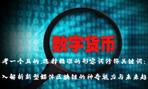 思考一个且的,选择精准的形容词修饰关键词:
深入解析新型媒体区块链的神奇魅力与未来趋势