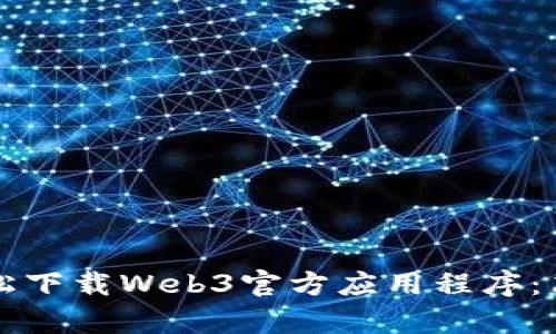 如何轻松下载Web3官方应用程序:简单指南