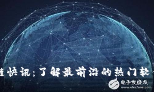 区块链快讯:了解最前沿的热门软件分析