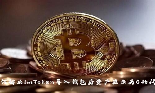 如何解决imToken导入钱包后资产显示为0的问题