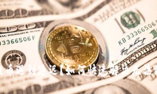 imToken提币遇到延迟?如何快速解决无法到账的问题
