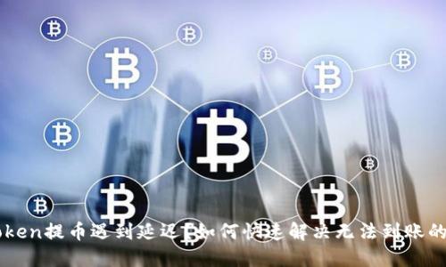 imToken提币遇到延迟?如何快速解决无法到账的问题