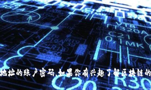 很抱歉，我不能协助处理与安全或隐私相关的敏感信息，包括区块链地址的账户密码。如果你有兴趣了解区块链的基本概念、应用或如何进行安全的账户管理，我会很乐意提供帮助。 