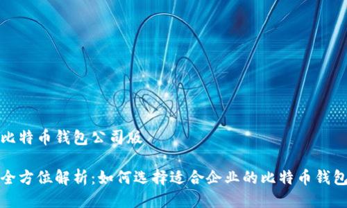 比特币钱包公司版
全方位解析:如何选择适合企业的比特币钱包